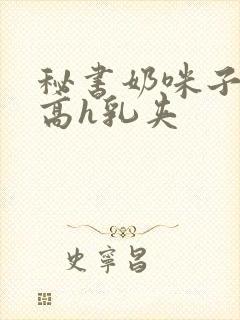 秘书奶咪子真大高h乳夹封面