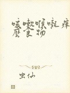 咳嗽喉咙痒吃什么食物