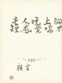 老人晚上胸闷气短,感觉喘不上气什么原因