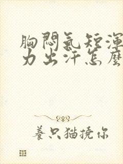 胸闷气短浑身无力出汗怎么回事