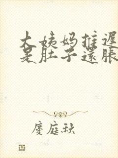 大姨妈推迟了但是肚子还胀痛是怎么回事