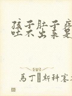 孩子肚子疼想吐吐不出来是怎么回事