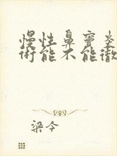 慢性鼻窦炎动手术能不能彻底根除