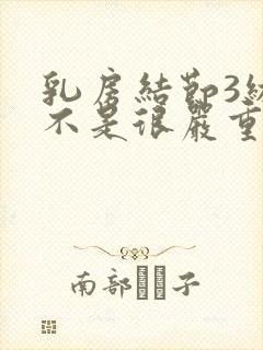 乳房结节3级是不是很严重