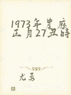 1973年农历正月27丑时出生男的命运怎样