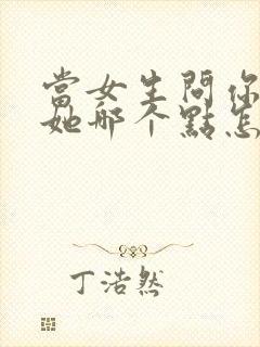 当女生问你喜欢她哪个点怎么回