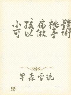 小孩扁桃体几岁可以做手术