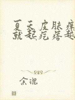 夏天皮肤痒一挠就起疙瘩越挠越痒