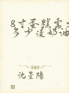 8寸蛋糕需要用多少淡奶油