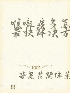 喉咙痰多怎么办最快解决方法