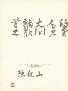 首辅大人的床榻之欢1v1免费