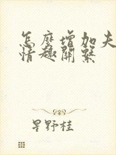 怎么增加夫妻间情趣关系