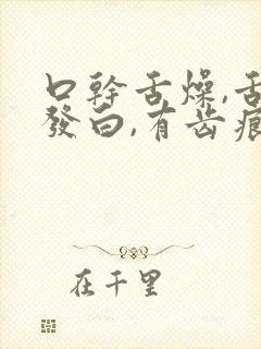 口干舌燥,舌苔发白,有齿痕,有口臭是为什么