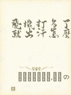 飞机打多了一动就出汗怎么办