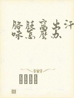 胳肢窝出汗有异味怎么办