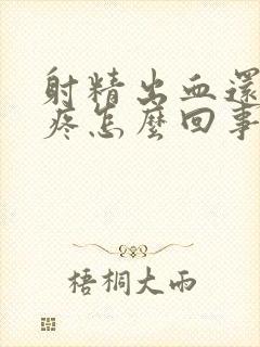 射精出血还有点疼怎么回事