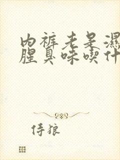 内裤老是湿的有腥臭味吃什么药