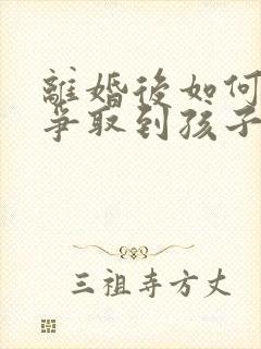 离婚后如何才能争取到孩子抚养权