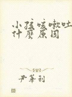 小孩咳嗽吐了是什么原因