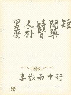 男人时间短吃什么补肾药