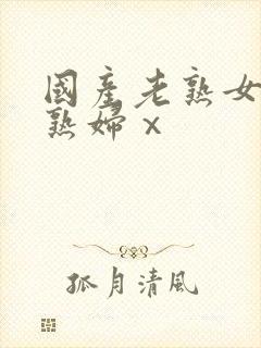 国产老熟女伦老熟妇ⅹ