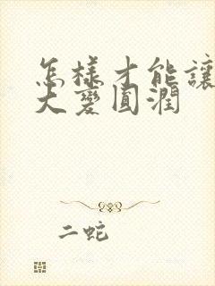 怎样才能让胸变大变圆润