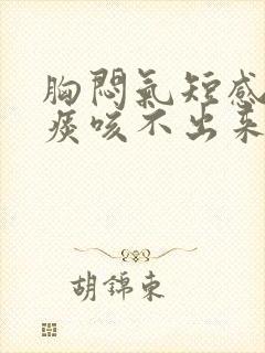 胸闷气短感觉有痰咳不出来