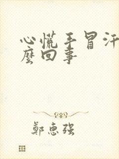 心慌手冒汗是怎么回事