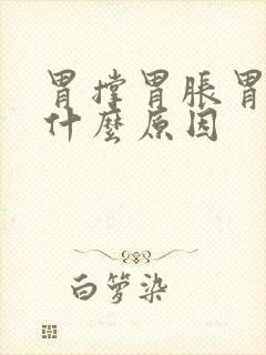 胃撑胃胀胃疼是什么原因