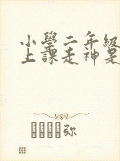 小学二年级孩子上课走神是什么原因呢