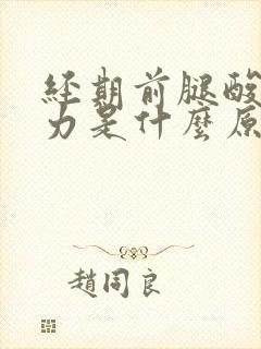 经期前腿酸软无力是什么原因