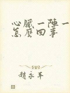 心脏一阵一阵疼怎么回事