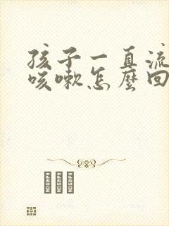 孩子一直流鼻涕咳嗽怎么回事