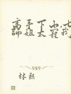 高手下山,七个师姐太宠我最新集