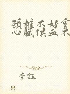 颈椎不好会引起心脏供血不足吗