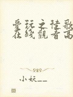 爱玩之徒歌mv在线观看高清