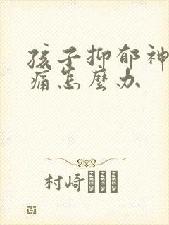 孩子抑郁神经头痛怎么办