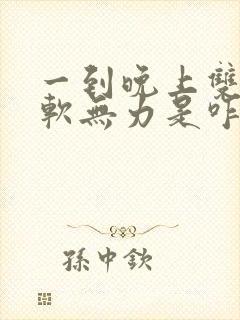 一到晚上双腿酸软无力是咋回事