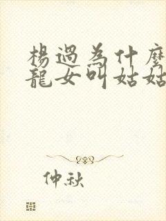 杨过为什么叫小龙女叫姑姑