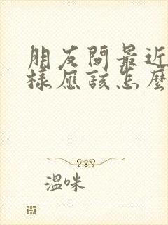 朋友问最近怎么样应该怎么幽默回复