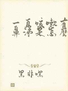 一直咳嗽有痰有鼻涕是怎么回事