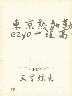 东京热加勒比hezyo一道高清