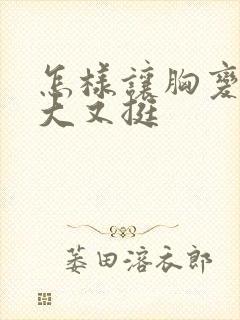 怎样让胸变得又大又挺