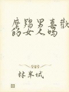 摩羯男喜欢懂他的女人吗