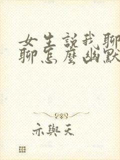 女生说我聊天无聊怎么幽默回复