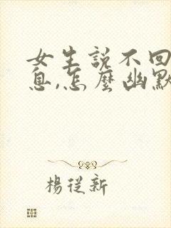 女生说不回我信息,怎么幽默回复