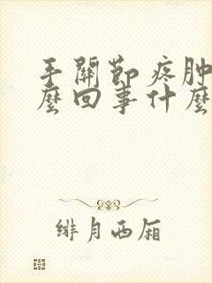 手关节疼肿是怎么回事什么原因造成的