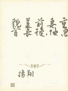 貌美前妻重生嫁首长后,他急疯了封面