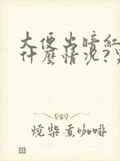 大便出暗红血是什么情况?男性