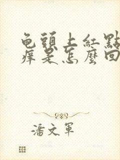 龟头上红点有点痒是怎么回事